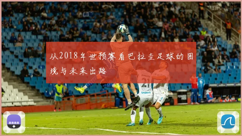 从2018年世预赛看巴拉圭足球的困境与未来出路