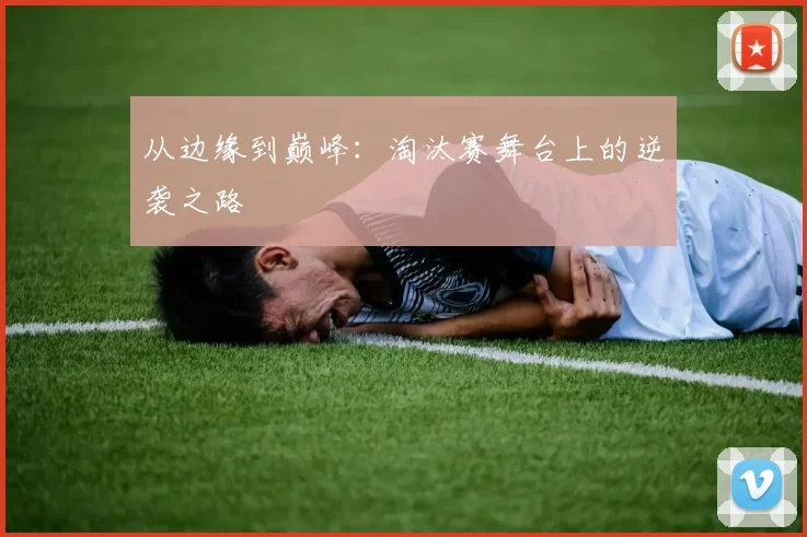 从边缘到巅峰：淘汰赛舞台上的逆袭之路