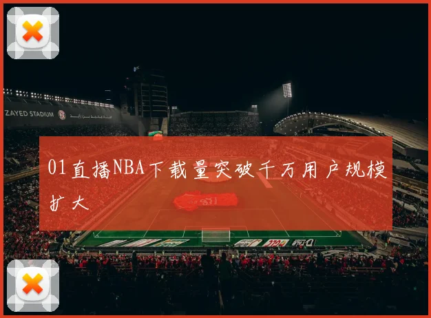 01直播NBA下载量突破千万用户规模扩大