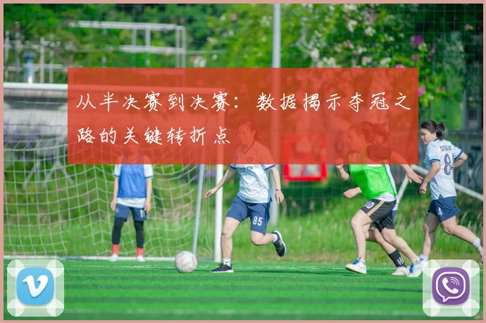 从半决赛到决赛：数据揭示夺冠之路的关键转折点